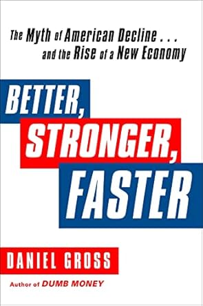 better stronger faster the myth of american decline and the rise of a new economy 1st edition daniel gross