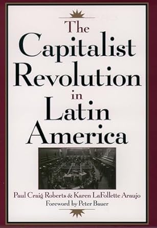 the capitalist revolution in latin america 1st edition paul craig roberts ,karen lafollette araujo ,peter