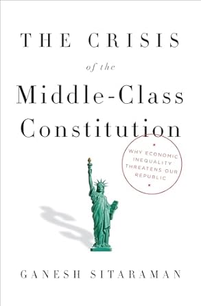 the crisis of the middle class constitution why economic inequality threatens our republic 1st edition ganesh