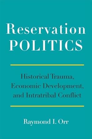 reservation politics historical trauma economic development and intratribal conflict 1st edition raymond i