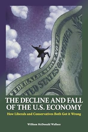 the decline and fall of the u s economy how liberals and conservatives both got it wrong 1st edition william