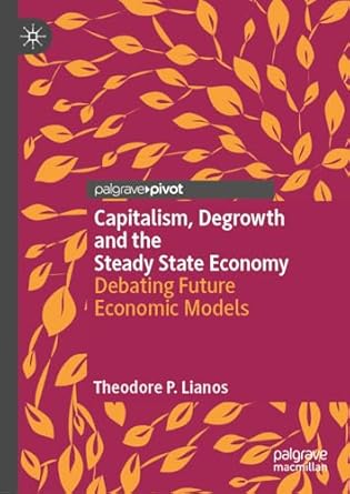 capitalism degrowth and the steady state economy debating future economic models 2024th edition theodore p