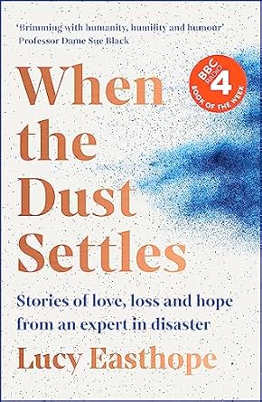 when the dust settles stories of love loss and hope from an expert in disaster 1st edition lucy easthope