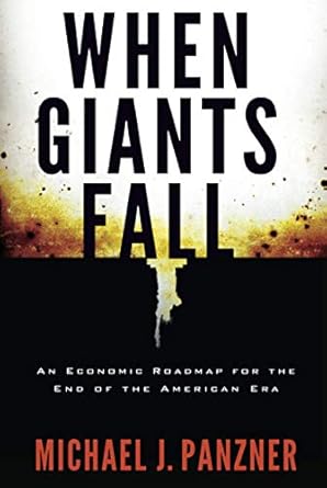 when giants fall an economic roadmap for the end of the american era 1st edition michael j panzner