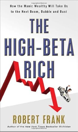 the high beta rich how the manic wealthy will take us to the next boom bubble and bust 1st edition robert