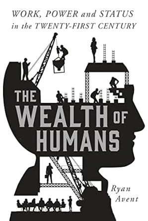 the wealth of humans work power and status in the twenty first century 1st edition ryan avent 1250075807,