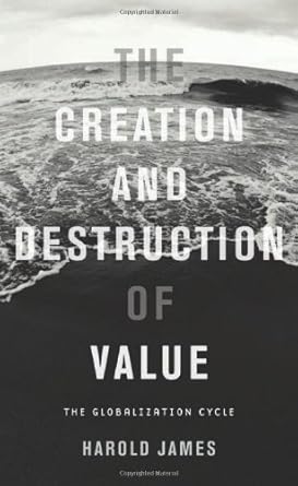 the creation and destruction of value the globalization cycle 1st edition harold james 0674035844,