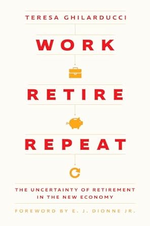 work retire repeat the uncertainty of retirement in the new economy 1st edition teresa ghilarducci ,e j