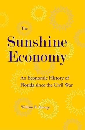 the sunshine economy an economic history of florida since the civil war 1st edition william b stronge