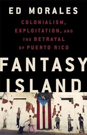 fantasy island colonialism exploitation and the betrayal of puerto rico 1st edition ed morales 1568588992,