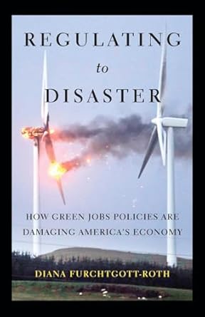 regulating to disaster how green jobs policies are damaging americas economy 1st edition diana furchtgott