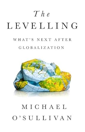 the levelling whats next after globalization 1st edition michael o'sullivan 1541724062, 978-1541724068