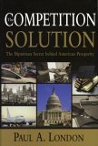 the competition solution the bipartisan secret behind american prosperity 1st edition paul a london