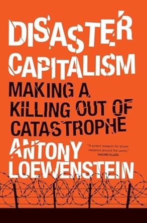 disaster capitalism making a killing out of catastrophe 1st edition antony loewenstein 1784781150,