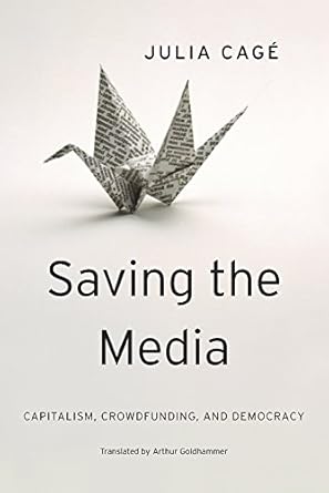 saving the media capitalism crowdfunding and democracy 1st edition julia cage ,arthur goldhammer 0674659759,