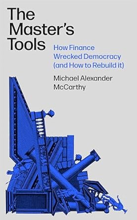 the masters tools how finance wrecked democracy 1st edition michael mccarthy 1788730666, 978-1788730662