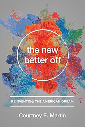 the new better off reinventing the american dream 1st edition courtney e martin 1580055796, 978-1580055796