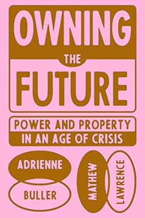 owning the future power and property in an age of crisis 1st edition mathew lawrence ,adrienne buller