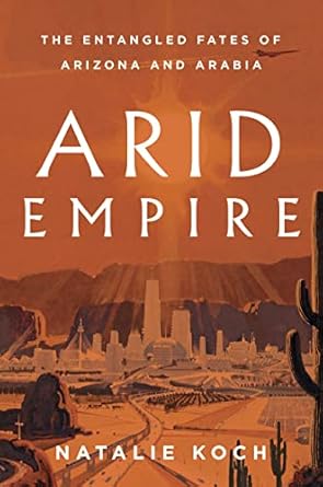 arid empire the entangled fates of arizona and arabia 1st edition natalie koch 1839763698, 978-1839763694