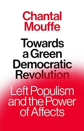 towards a green democratic revolution left populism and the power of affects 1st edition chantal mouffe