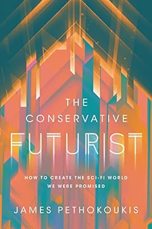 the conservative futurist how to create the sci fi world we were promised 1st edition james pethokoukis