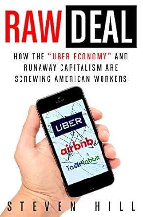 raw deal how the uber economy and runaway capitalism are screwing american workers 1st edition steven hill