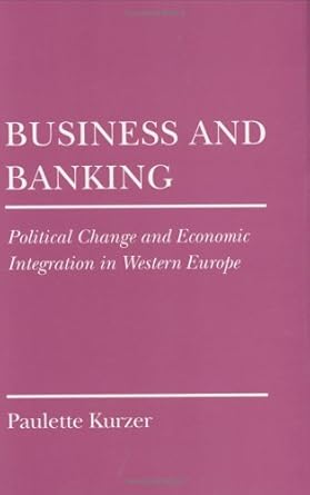 business and banking political change and economic integration in western europe 1st edition paulette kurzer