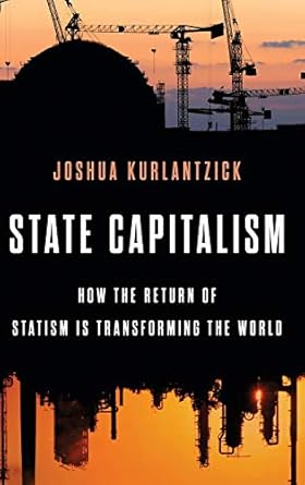 state capitalism how the return of statism is transforming the world 1st edition joshua kurlantzick