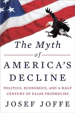 the myth of americas decline politics economics and a half century of false prophecies 1st edition josef