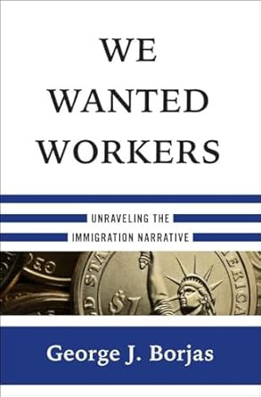 we wanted workers unraveling the immigration narrative 1st edition george j borjas 0393249018, 978-0393249019