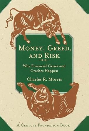 money greed and risk why financial crises and crashes happen 1st edition charles r morris 0812931734,