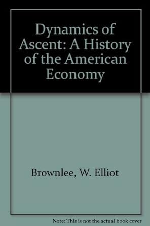 dynamics of ascent a history of the american economy 2nd edition w elliot brownlee 0394321545, 978-0394321547