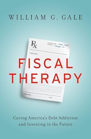 fiscal therapy curing americas debt addiction and investing in the future 1st edition william g gale