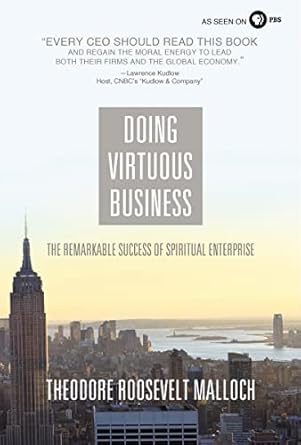 doing virtuous business the remarkable success of spiritual enterprise 1st edition theodore roosevelt malloch