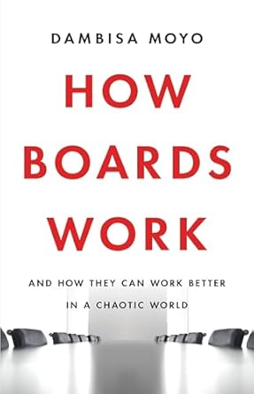 how boards work and how they can work better in a chaotic world 1st edition dambisa moyo 1541619420,