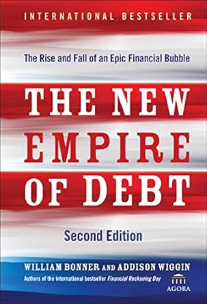 the new empire of debt the rise and fall of an epic financial bubble 2nd edition william bonner ,addison