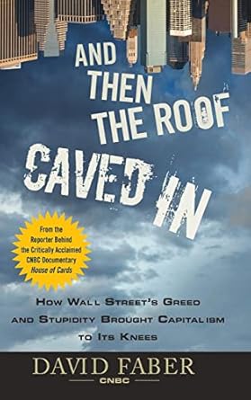 and then the roof caved in how wall streets greed and stupidity brought capitalism to its knees 1st edition