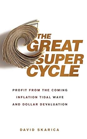 the great super cycle profit from the coming inflation tidal wave and dollar devaluation 1st edition david