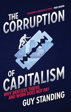 the corruption of capitalism why rentiers thrive and work does not pay 1st edition guy standing 1785900447,