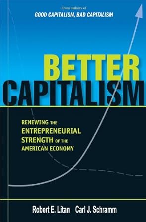 better capitalism renewing the entrepreneurial strength of the american economy 1st edition carl j schramm