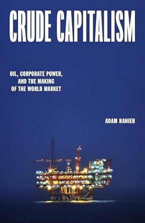 crude capitalism oil corporate power and the making of the world market 1st edition adam hanieh 1839763426,