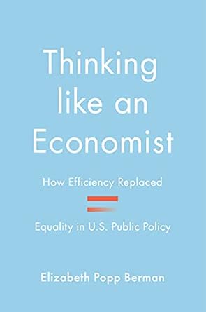 thinking like an economist how efficiency replaced equality in u s public policy 1st edition elizabeth popp