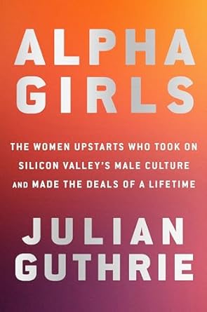 alpha girls the women upstarts who took on silicon valleys male culture and made the deals of a lifetime 1st