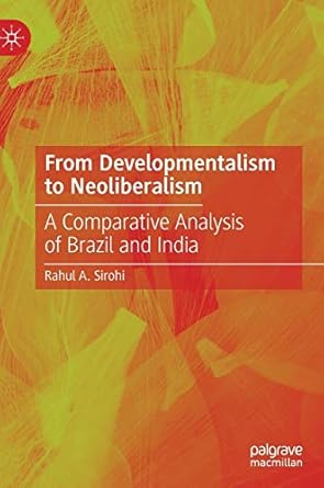 from developmentalism to neoliberalism a comparative analysis of brazil and india 1st edition rahul a sirohi