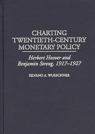 charting twentieth century monetary policy herbert hoover and benjamin strong 1917 1927 text is free of