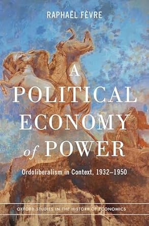 a political economy of power ordoliberalism in context 1932 1950 1st edition raphael fevre 0197607802,