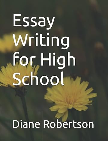 essay writing for high school 1st edition diane robertson, anya robertson, adam robertson 979-8843442170