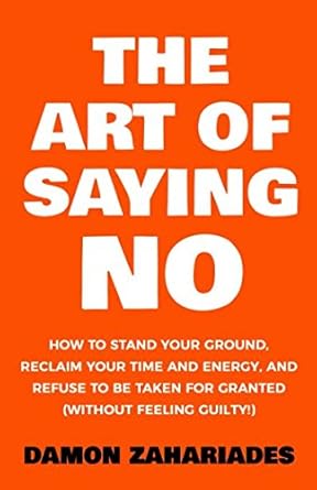 the art of saying no how to stand your ground reclaim your time and energy and refuse to be taken for granted