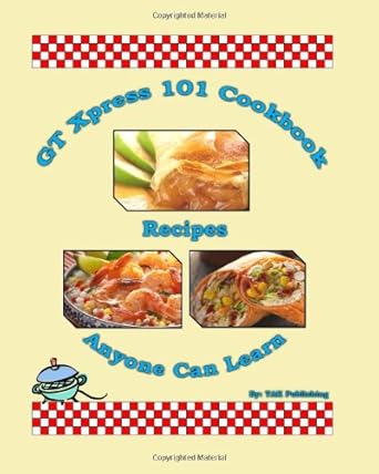 gt xpress 101 cookbook recipes anyone can learn cookbook 1st edition tak publishing 0982694741, 978-0982694749