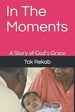 in the moments a story of god s grace 1st edition tak rekab 1976714125, 978-1976714122